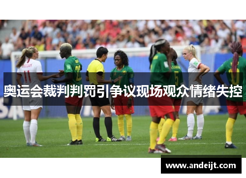 奥运会裁判判罚引争议现场观众情绪失控 奥运会裁判判罚引争议现场观众情绪失控
