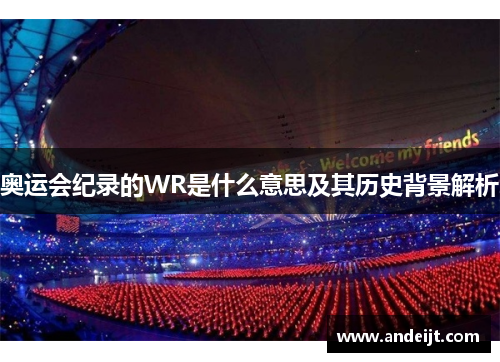奥运会纪录的WR是什么意思及其历史背景解析 奥运会纪录的WR是什么意思及其历史背景解析