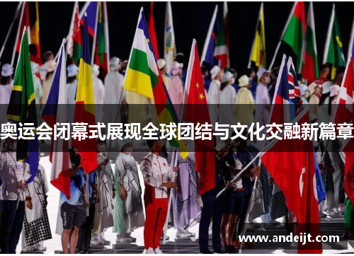 奥运会闭幕式展现全球团结与文化交融新篇章